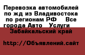 Перевозка автомобилей по жд из Владивостока по регионам РФ! - Все города Авто » Услуги   . Забайкальский край